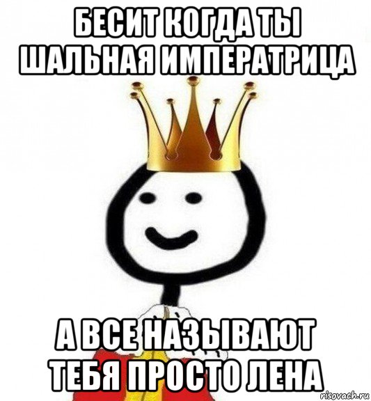 бесит когда ты шальная императрица а все называют тебя просто лена, Мем Теребонька Царь