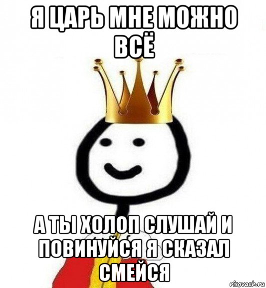 я царь мне можно всё а ты холоп слушай и повинуйся я сказал смейся, Мем Теребонька Царь