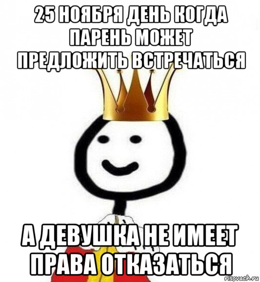 25 ноября день когда парень может предложить встречаться а девушка не имеет права отказаться, Мем Теребонька Царь