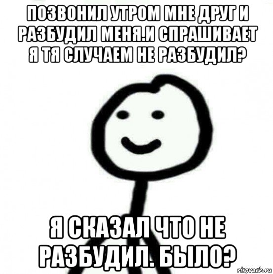 позвонил утром мне друг и разбудил меня.и спрашивает я тя случаем не разбудил? я сказал что не разбудил. было?, Мем Теребонька (Диб Хлебушек)