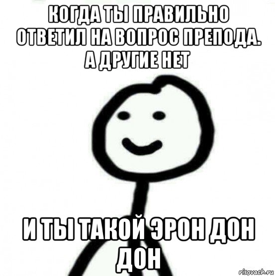 когда ты правильно ответил на вопрос препода. а другие нет и ты такой эрон дон дон, Мем Теребонька (Диб Хлебушек)