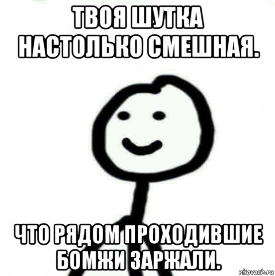 твоя шутка настолько смешная. что рядом проходившие бомжи заржали., Мем Теребонька (Диб Хлебушек)