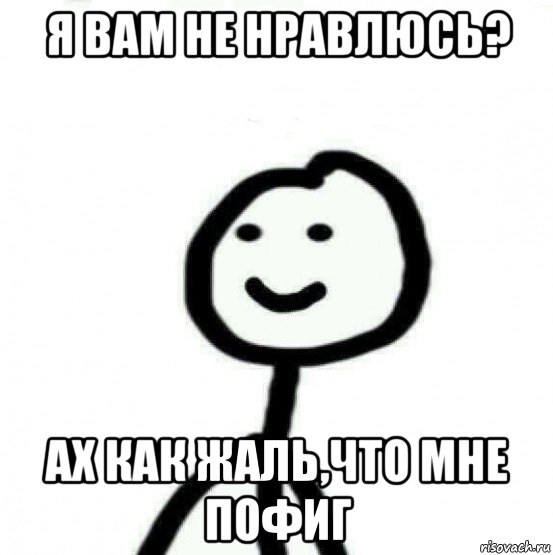 я вам не нравлюсь? ах как жаль,что мне пофиг, Мем Теребонька (Диб Хлебушек)