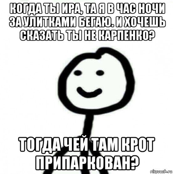 когда ты ира, та я в час ночи за улитками бегаю. и хочешь сказать ты не карпенко? тогда чей там крот припаркован?, Мем Теребонька (Диб Хлебушек)