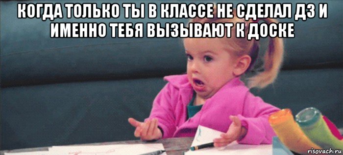 когда только ты в классе не сделал дз и именно тебя вызывают к доске , Мем  Ты говоришь (девочка возмущается)