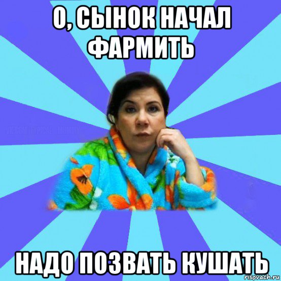 о, сынок начал фармить надо позвать кушать, Мем типичная мама