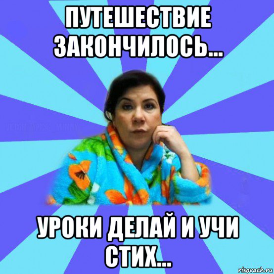 путешествие закончилось... уроки делай и учи стих..., Мем типичная мама