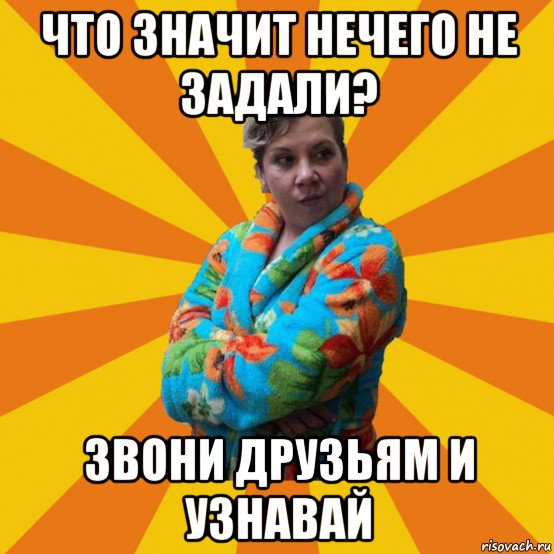 что значит нечего не задали? звони друзьям и узнавай, Мем Типичная мама