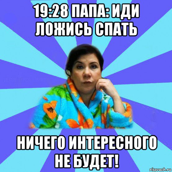 19:28 папа: иди ложись спать ничего интересного не будет!, Мем типичная мама