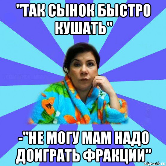 "так сынок быстро кушать" -"не могу мам надо доиграть фракции", Мем типичная мама