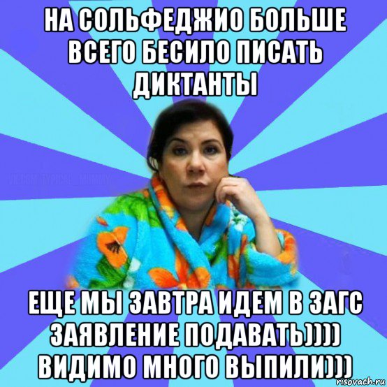 на сольфеджио больше всего бесило писать диктанты еще мы завтра идем в загс заявление подавать)))) видимо много выпили))), Мем типичная мама