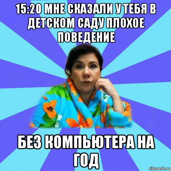 15:20 мне сказали у тебя в детском саду плохое поведение без компьютера на год, Мем типичная мама