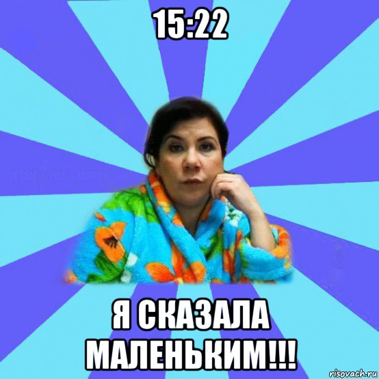 15:22 я сказала маленьким!!!, Мем типичная мама