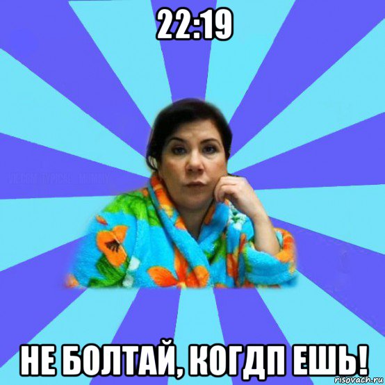 22:19 не болтай, когдп ешь!, Мем типичная мама