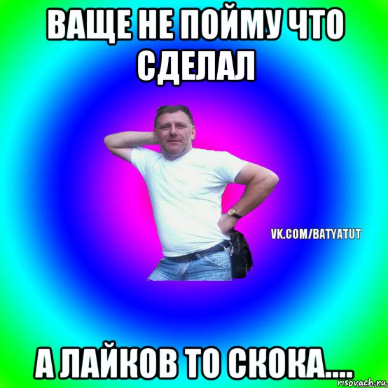 ваще не пойму что сделал а лайков то скока...., Мем  Типичный Батя вк