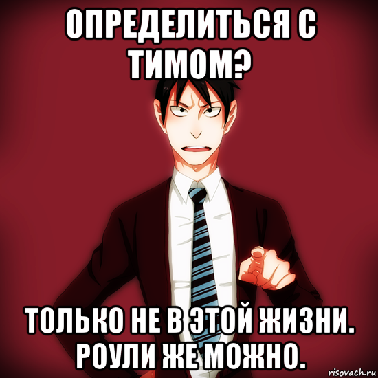 определиться с тимом? только не в этой жизни. роули же можно., Мем Типичный Драйзер