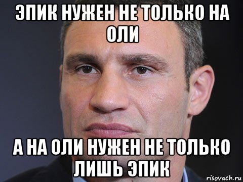 эпик нужен не только на оли а на оли нужен не только лишь эпик, Мем Типичный Кличко