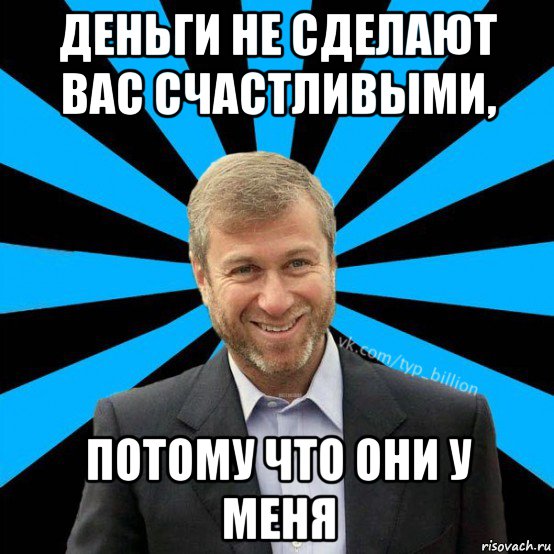 деньги не сделают вас счастливыми, потому что они у меня, Мем  Типичный Миллиардер (Абрамович)