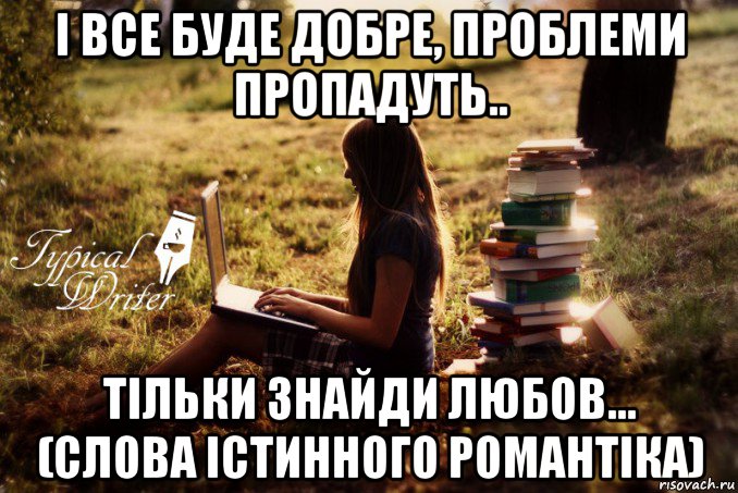 і все буде добре, проблеми пропадуть.. тільки знайди любов... (слова істинного романтіка), Мем Типичный писатель