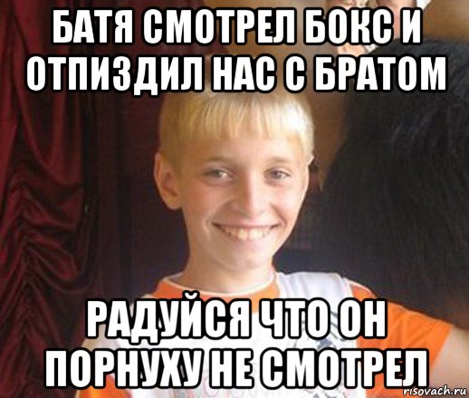 батя смотрел бокс и отпиздил нас с братом радуйся что он порнуху не смотрел, Мем Типичный школьник