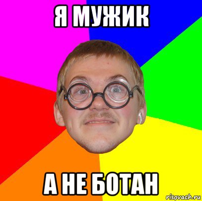 я мужик а не ботан