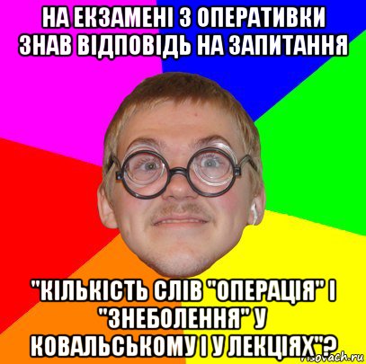 на екзамені з оперативки знав відповідь на запитання "кількість слів "операція" і "знеболення" у ковальському і у лекціях"?