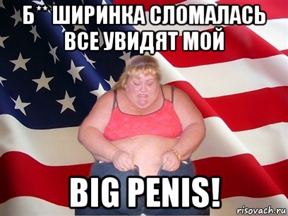 б** ширинка сломалась все увидят мой big penis!, Мем Толстая американка