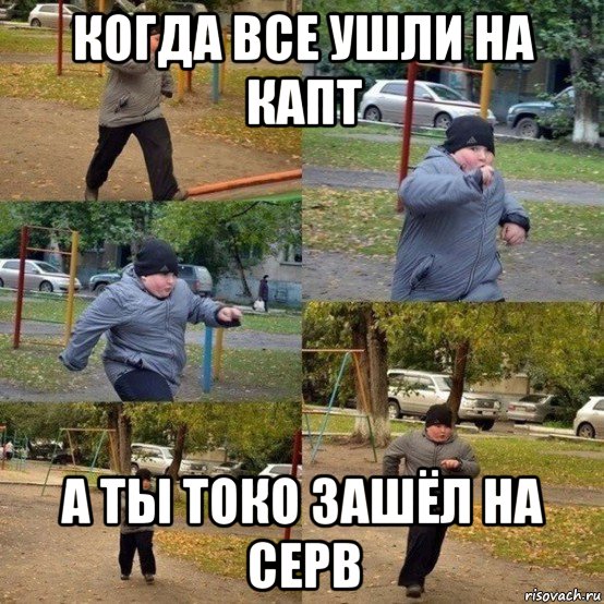 когда все ушли на капт а ты токо зашёл на серв