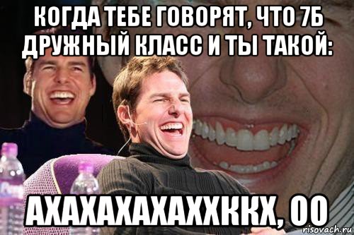 когда тебе говорят, что 7б дружный класс и ты такой: ахахахахаххккх, оо, Мем том круз