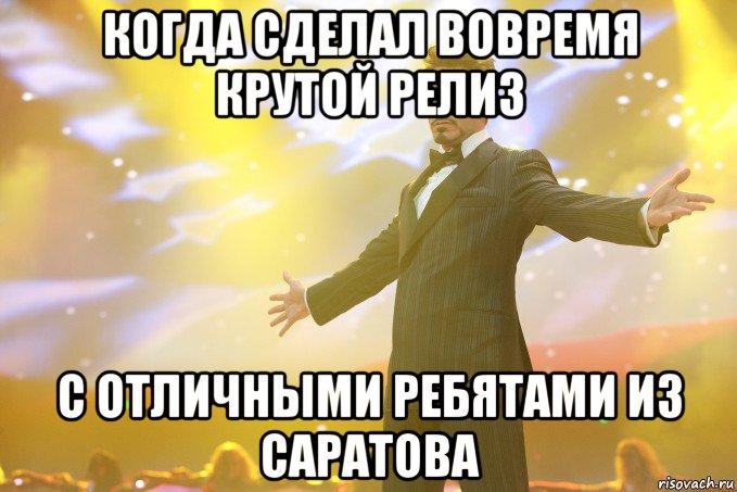 когда сделал вовремя крутой релиз с отличными ребятами из саратова, Мем Тони Старк (Роберт Дауни младший)