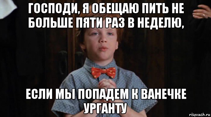 господи, я обещаю пить не больше пяти раз в неделю, если мы попадем к ванечке урганту, Мем  Трудный Ребенок