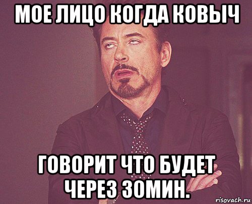 мое лицо когда ковыч говорит что будет через 30мин., Мем твое выражение лица