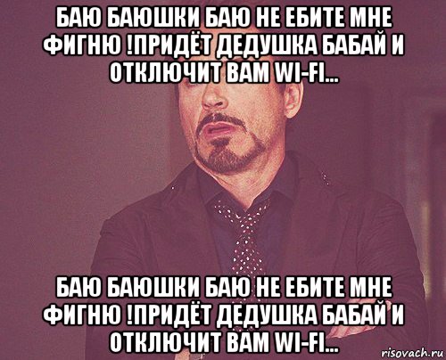 баю баюшки баю не ебите мне фигню !придёт дедушка бабай и отключит вам wi-fi... баю баюшки баю не ебите мне фигню !придёт дедушка бабай и отключит вам wi-fi..., Мем твое выражение лица