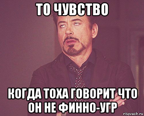 то чувство когда тоха говорит что он не финно-угр, Мем твое выражение лица