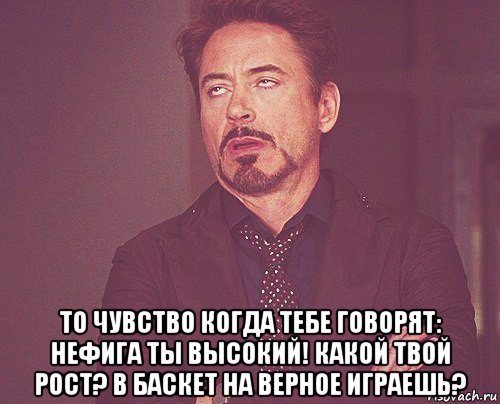  то чувство когда тебе говорят: нефига ты высокий! какой твой рост? в баскет на верное играешь?, Мем твое выражение лица