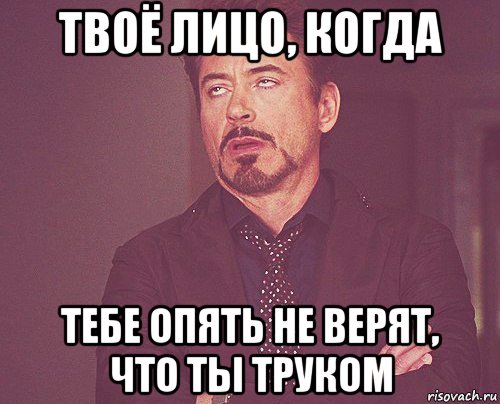 твоё лицо, когда тебе опять не верят, что ты труком, Мем твое выражение лица