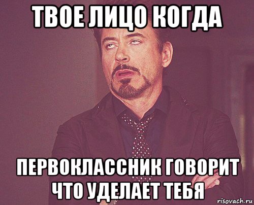 твое лицо когда первоклассник говорит что уделает тебя, Мем твое выражение лица