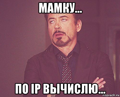 мамку... по ip вычислю..., Мем твое выражение лица