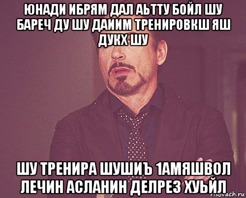 юнади ибрям дал аьтту бойл шу бареч ду шу даиим тренировкш яш дукх шу шу тренира шушиъ 1амяшвол лечин асланин делрез хуьйл, Мем твое выражение лица