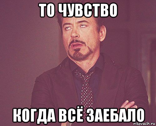 то чувство когда всё заебало, Мем твое выражение лица