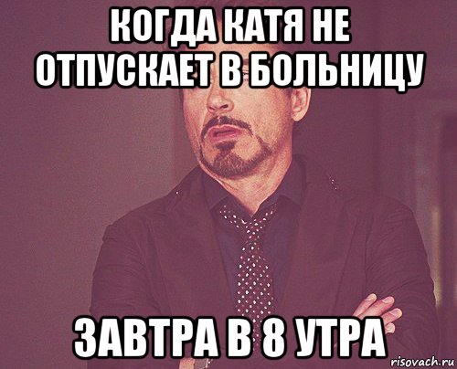 когда катя не отпускает в больницу завтра в 8 утра, Мем твое выражение лица