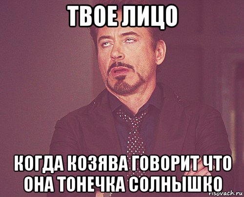 твое лицо когда козява говорит что она тонечка солнышко, Мем твое выражение лица