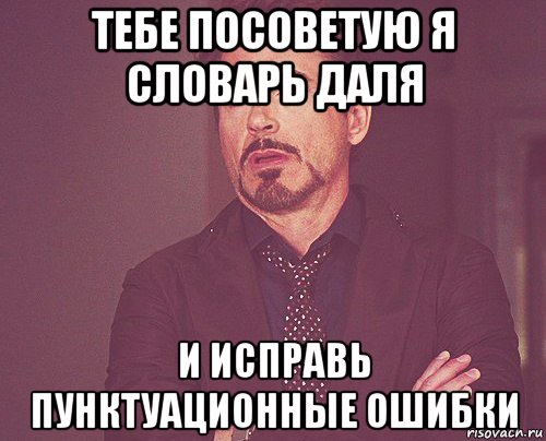 тебе посоветую я словарь даля и исправь пунктуационные ошибки, Мем твое выражение лица