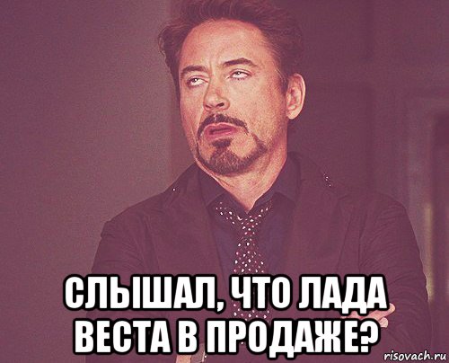  слышал, что лада веста в продаже?, Мем твое выражение лица