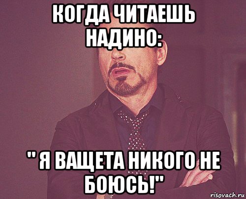 когда читаешь надино: " я ващета никого не боюсь!", Мем твое выражение лица