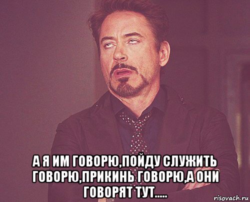  а я им говорю,пойду служить говорю,прикинь говорю,а они говорят тут....., Мем твое выражение лица