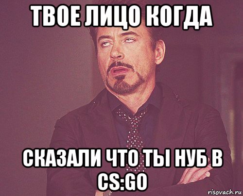 твое лицо когда сказали что ты нуб в cs:go, Мем твое выражение лица