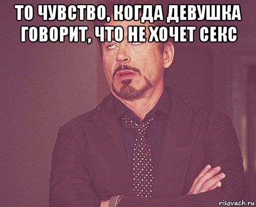 то чувство, когда девушка говорит, что не хочет секс , Мем твое выражение лица