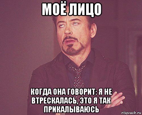 моё лицо когда она говорит: я не втрескалась, это я так прикалываюсь, Мем твое выражение лица