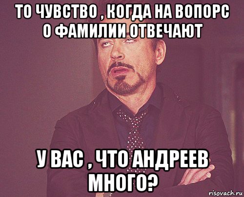 то чувство , когда на вопорс о фамилии отвечают у вас , что андреев много?, Мем твое выражение лица